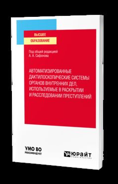 АВТОМАТИЗИРОВАННЫЕ ДАКТИЛОСКОПИЧЕСКИЕ СИСТЕМЫ ОРГАНОВ ВНУТРЕННИХ ДЕЛ, ИСПОЛЬЗУЕМЫЕ В РАСКРЫТИИ И РАССЛЕДОВАНИИ ПРЕСТУПЛЕНИЙ. Учебное пособие для вузов
