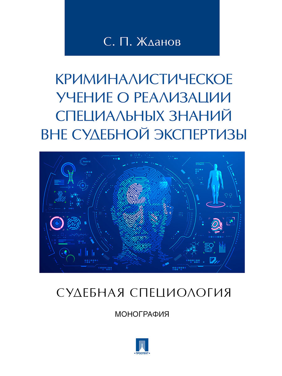 Криминалистическое учение о реализации специальных знаний вне судебной экспертизы (судебная специология). Монография.-М.:Проспект,2025.