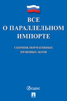 Все о параллельном импорте : сборник нормативных правовых актов.-М.:Проспект,2022.
