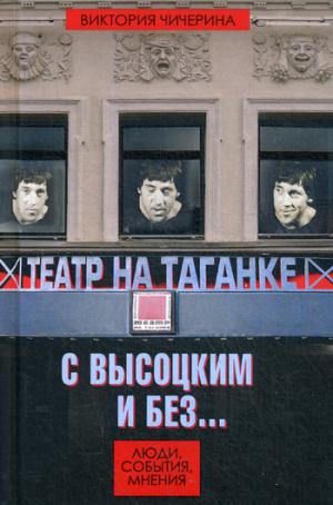 Театр на Таганке с Высоцким и без. Люди, события, мнения