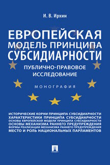 Европейская модель принципа субсидиарности: публично-правовое исследование. Монография.-М.:Проспект,2021.