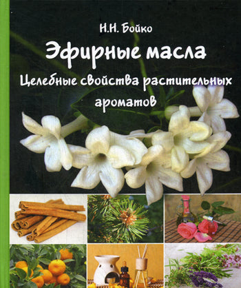 Эфирные масла. Целебные свойства растительных ароматов. Бойко Н.Н.