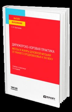 ДИРИЖЕРСКО-ХОРОВАЯ ПРАКТИКА: МЕССЫ И ЖАНРЫ ДУХОВНОЙ МУЗЫКИ ОТ РАННЕГО СРЕДНЕВЕКОВЬЯ К XXI ВЕКУ 2-е изд., пер. и доп. Учебник и практикум для вузов