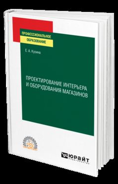 ПРОЕКТИРОВАНИЕ ИНТЕРЬЕРА И ОБОРУДОВАНИЯ МАГАЗИНОВ. Учебное пособие для СПО