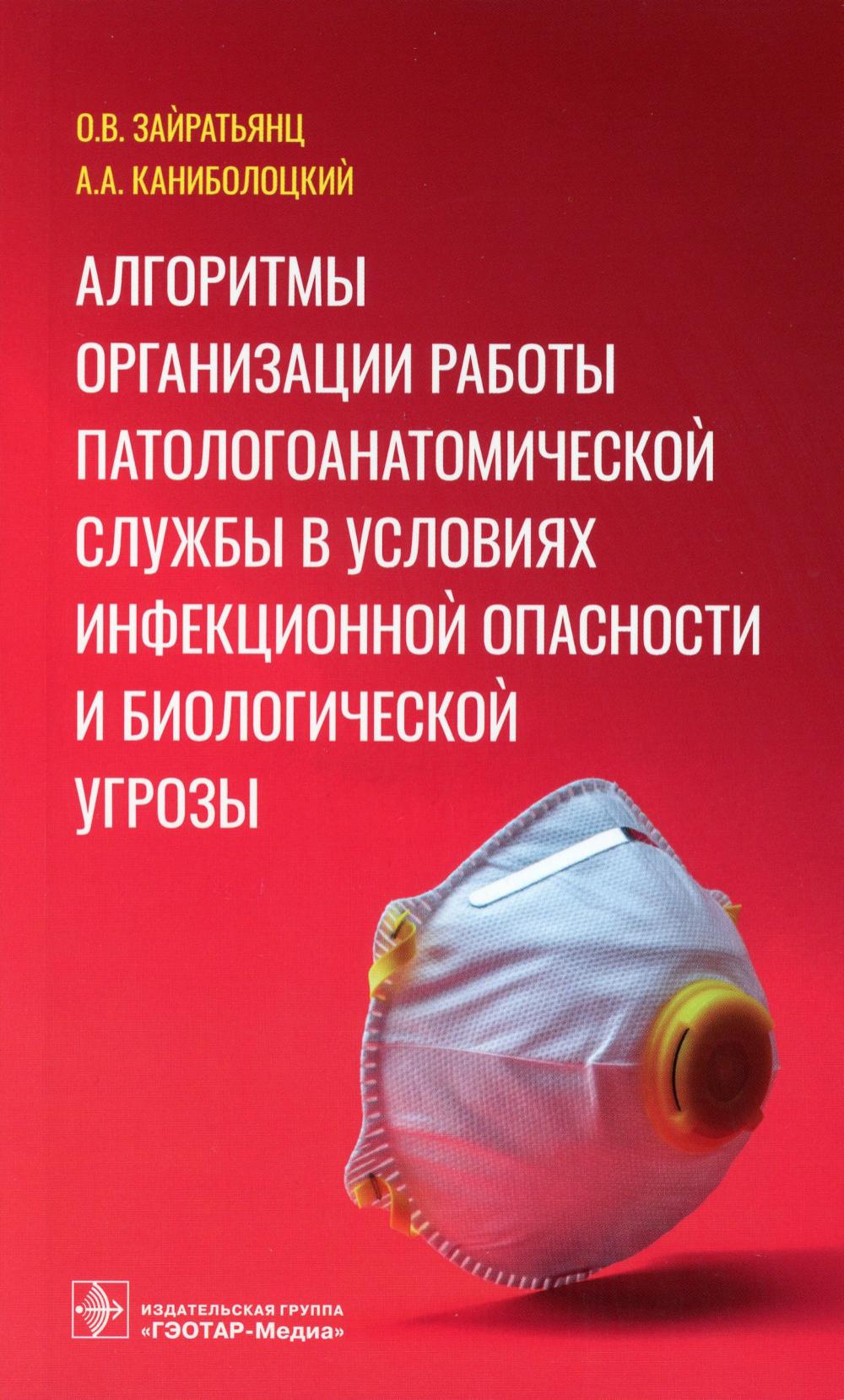 Алгоритмы организации работы патологоанатомической службы в условиях инфекционной опасности и биологической угрозы / О. В. Зайратьянц, А. А. Каниболоцкий. — Москва : ГЭОТАР-Медиа, 2023. — 136 с.