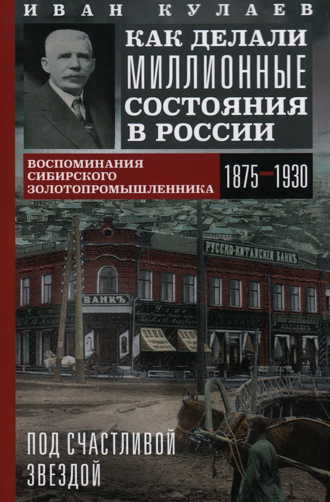 Под счастливой звездой. Как делали миллионные состояния в России. Воспоминания сибирского золотопромышленника. 1875—1930