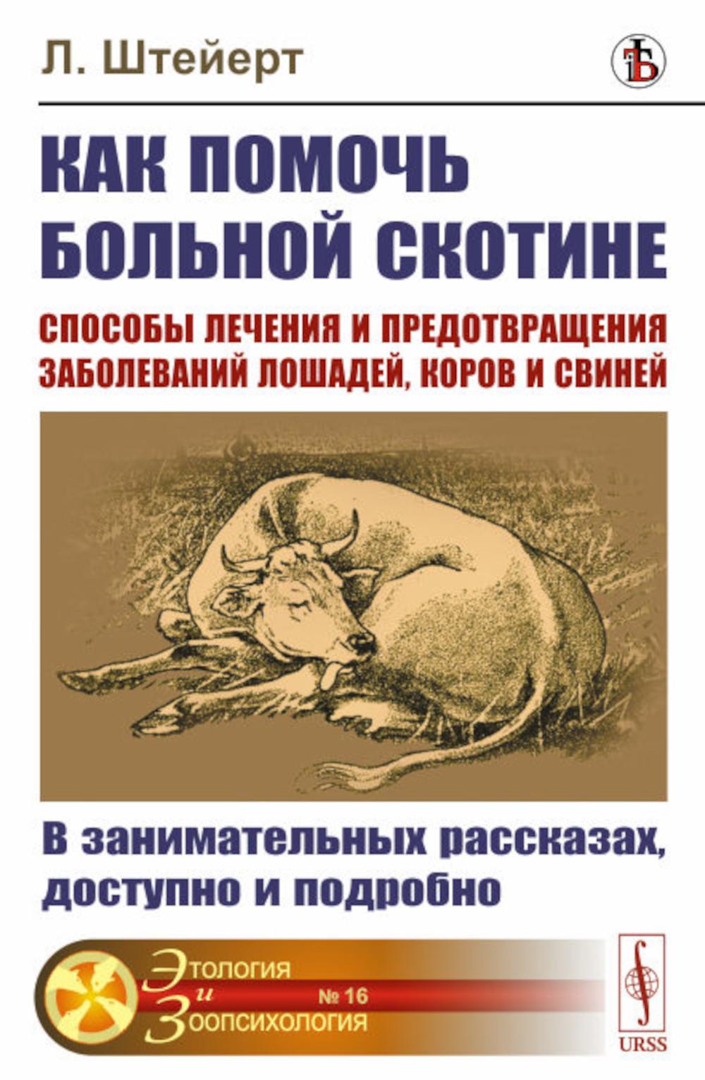 Как помочь больной скотине: Способы лечения и предотвращения заболеваний лошадей, коров и свиней: В занимательных рассказах, доступно и подробно. Пер. с нем.