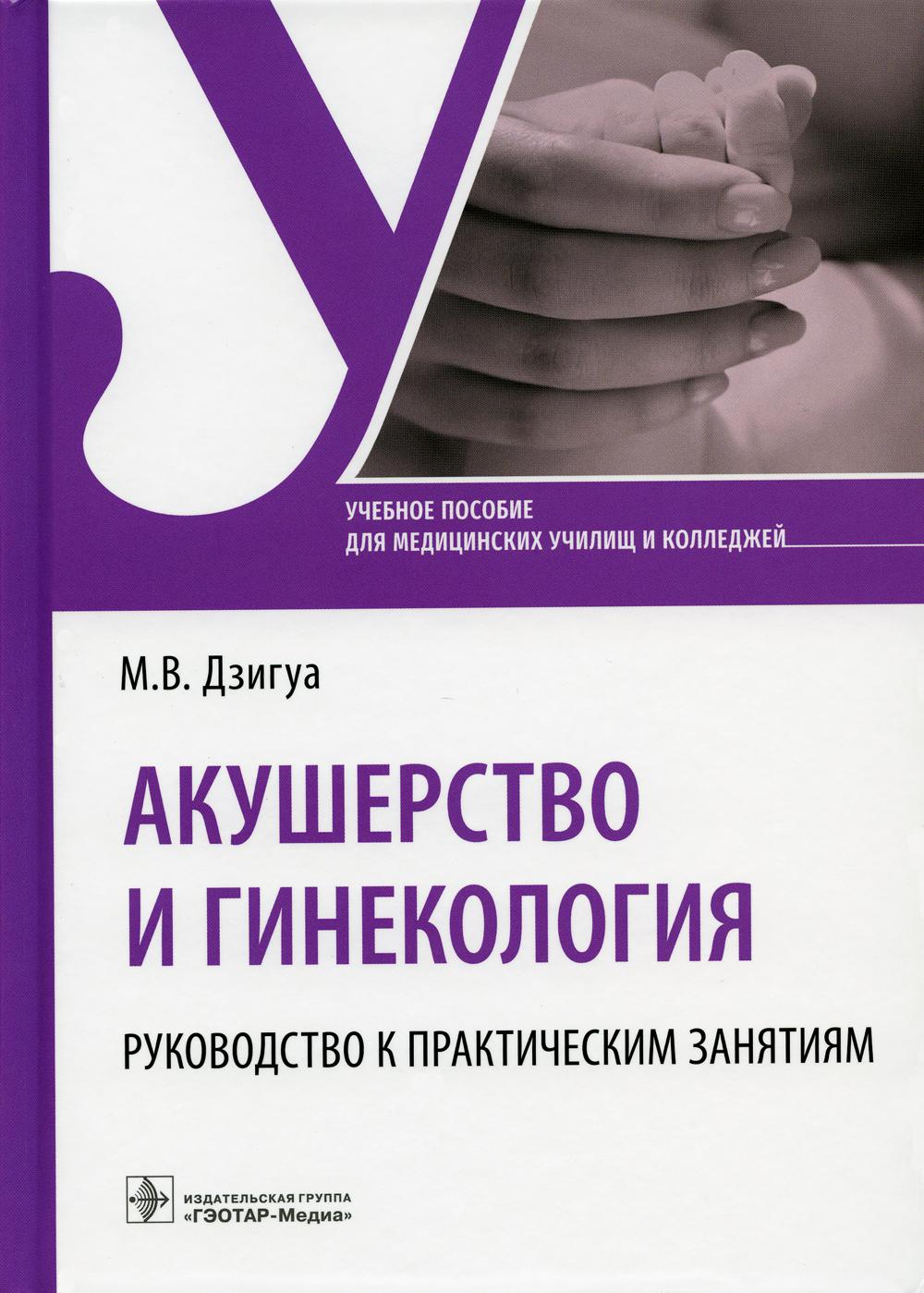 Акушерство и гинекология. Руководство к практическим занятиям : учебное пособие (31.02.02 «Акушерское дело» (базовая и углубленная подготовка) по ПМ.01 «Медицинская и медико-социальная помощь женщине, новорожденному, семье при физиологическом течении бере