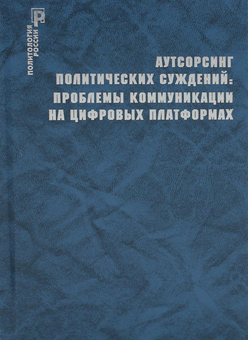 Аутсорсинг политических суждений: проблемы коммуникации на цифровых платформах/ Сморгунов