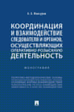 Координация и взаимодействие следователя и органов, осуществляющих оперативно-розыскную деятельность. Монография.-М.:Проспект,2024.