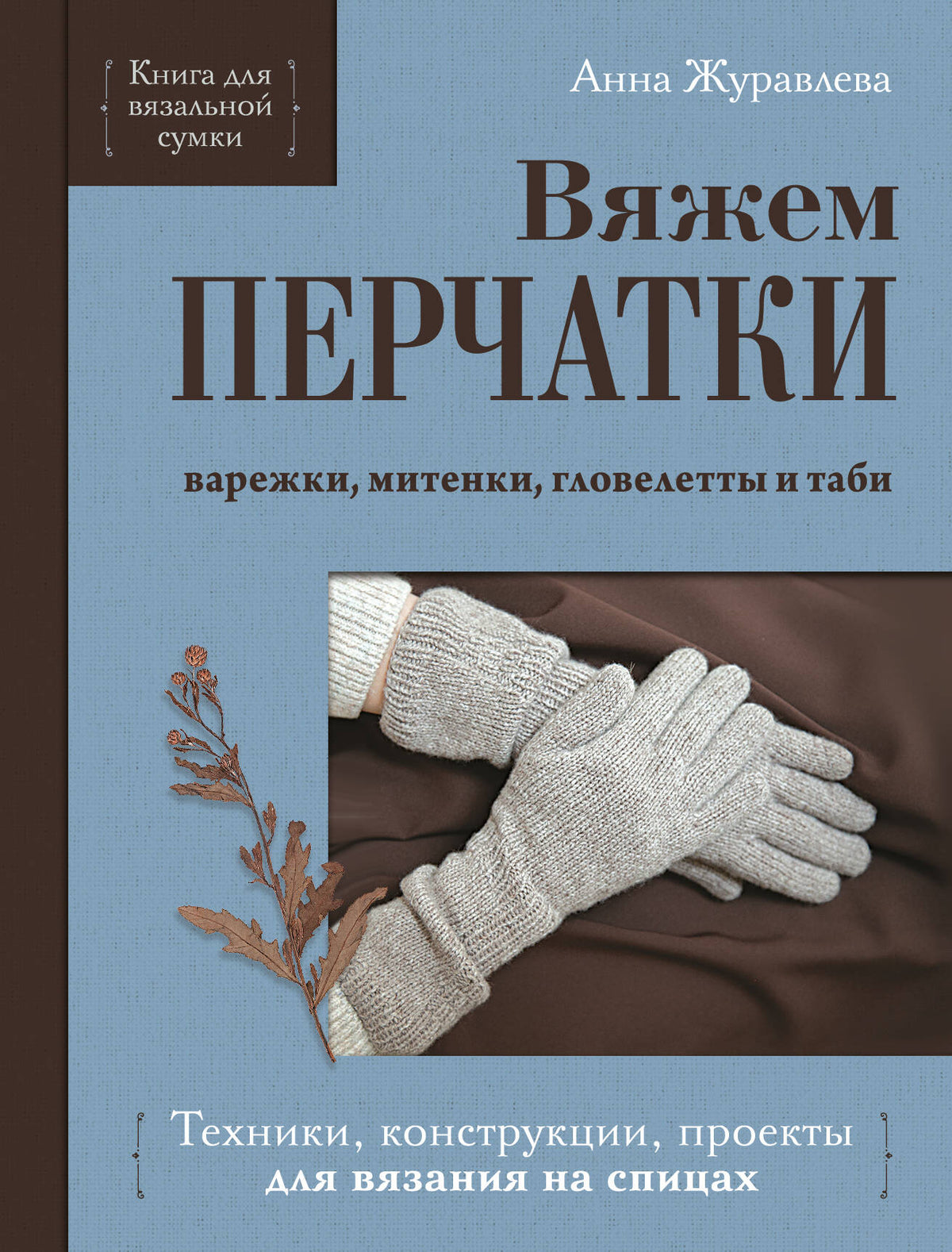 Вяжем ПЕРЧАТКИ. Техники, конструкции, проекты для вязания на спицах