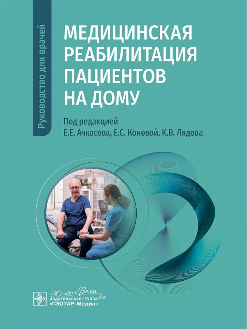 Медицинская реабилитация пациентов на дому : руководство для врачей / под ред. Е. Е. Ачкасова, Е. С. Коневой, К. В. Лядова. — Москва : ГЭОТАР-Медиа, 2025. — 200 с. : ил.