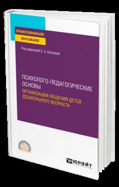 ПСИХОЛОГО-ПЕДАГОГИЧЕСКИЕ ОСНОВЫ ОРГАНИЗАЦИИ ОБЩЕНИЯ ДЕТЕЙ ДОШКОЛЬНОГО ВОЗРАСТА. Учебное пособие для СПО