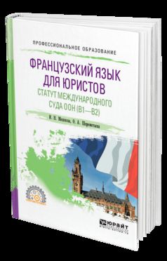 ФРАНЦУЗСКИЙ ЯЗЫК ДЛЯ ЮРИСТОВ. СТАТУТ МЕЖДУНАРОДНОГО СУДА ООН (B1-B2). Учебное пособие для СПО