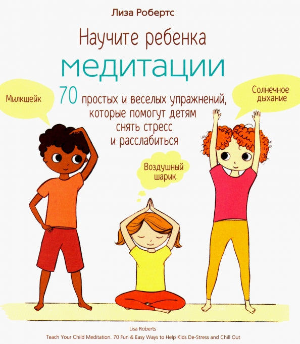 Научите ребенка медитации: 70 простых и веселых упражнений, которые помогут детям снять стресс и расслабиться