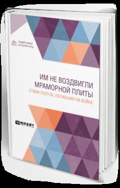 ИМ НЕ ВОЗДВИГЛИ МРАМОРНОЙ ПЛИТЫ. СТИХИ ПОЭТОВ, ПОГИБШИХ НА ВОЙНЕ