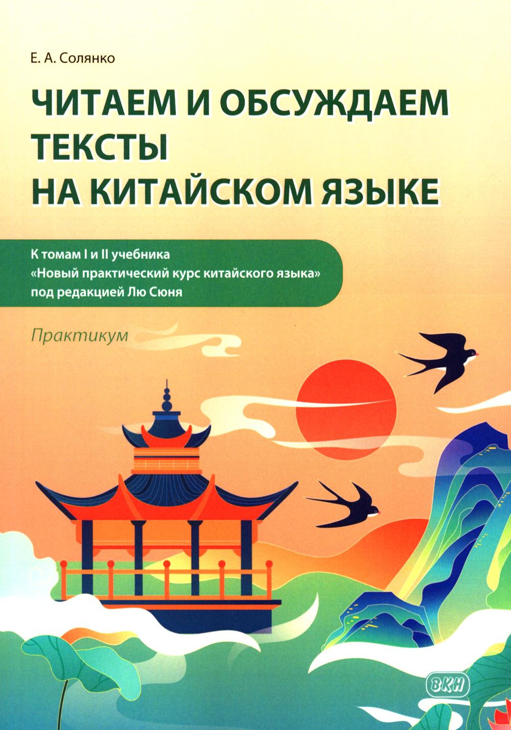 Читаем и обсуждаем тексты на китайском языке (к томам I и II учеб. "Новый практический курс китайского языка" под ред. Лю Сюня): практикум. 2-е изд