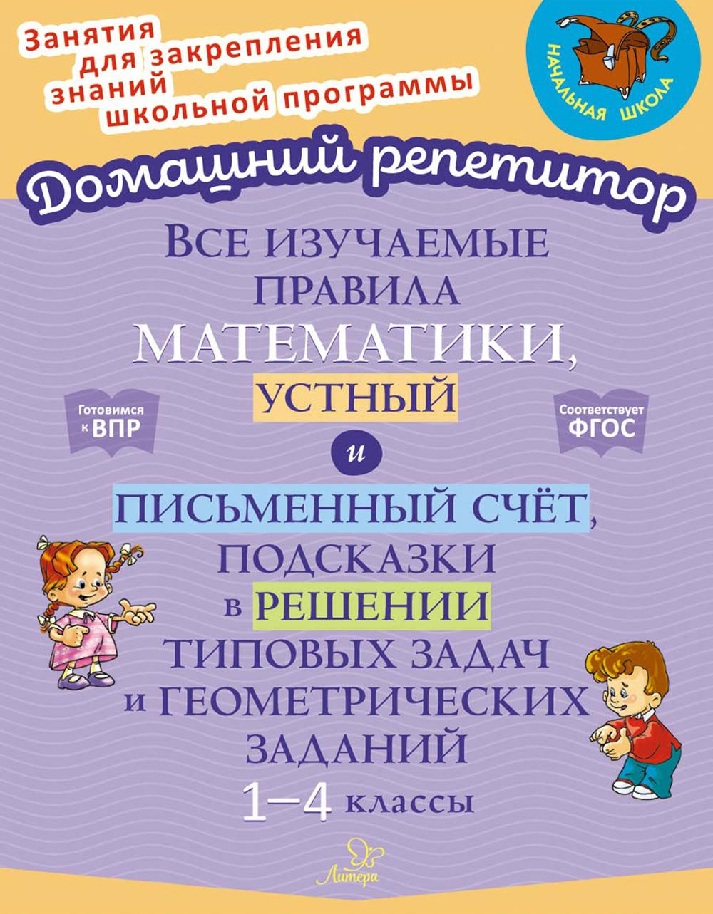 Домашний репетитор. Все изучаемые правила математики, устный и письменный счёт, подсказки в решении типовых задач и геометрических заданий. 1-4 кл.