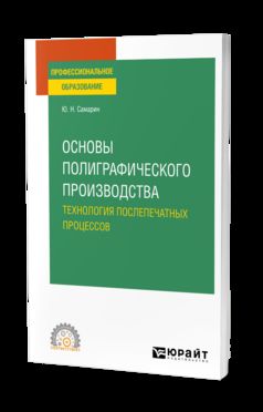 ОСНОВЫ ПОЛИГРАФИЧЕСКОГО ПРОИЗВОДСТВА: ТЕХНОЛОГИЯ ПОСЛЕПЕЧАТНЫХ ПРОЦЕССОВ. Учебное пособие для СПО