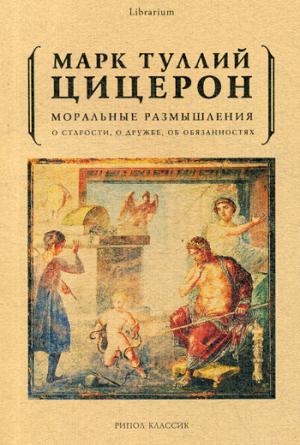 Моральные размышления о старости, о дружбе, об обязанностях. Цицерон М.Т.