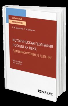 ИСТОРИЧЕСКАЯ ГЕОГРАФИЯ РОССИИ XX ВЕКА. АДМИНИСТРАТИВНОЕ ДЕЛЕНИЕ 2-е изд., пер. и доп. Монография для вузов