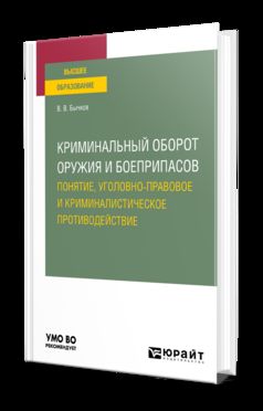 КРИМИНАЛЬНЫЙ ОБОРОТ ОРУЖИЯ И БОЕПРИПАСОВ: ПОНЯТИЕ, УГОЛОВНО-ПРАВОВОЕ И КРИМИНАЛИСТИЧЕСКОЕ ПРОТИВОДЕЙСТВИЕ. Учебное пособие для вузов