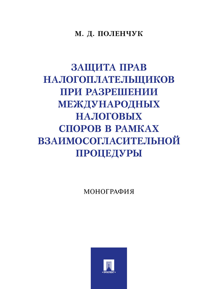 Защита прав налогоплательщиков при разрешении международных налоговых споров в рамках взаимосогласительной процедуры. Монография.-М.:Проспект,2025.