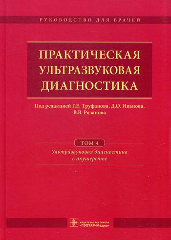 Практическая ультразвуковая диагностика : руководство для врачей : в 5 т. Т. 4. Ультразвуковая диагностика в акушерстве / под ред. Г. Е. Труфанова, Д. О. Иванова, В. В. Рязанова. — М. : ГЭОТАР-Медиа, 2017. — 184 с. : ил.