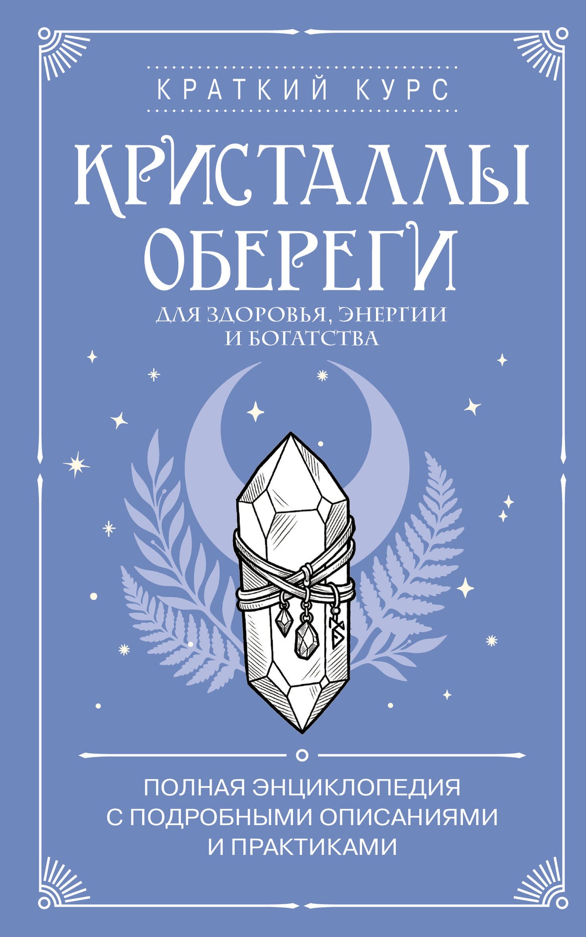 Кристаллы-обереги для здоровья, энергии и богатства. Полная энциклопедия с подробными описаниями и практиками
