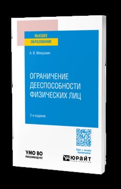 ОГРАНИЧЕНИЕ ДЕЕСПОСОБНОСТИ ФИЗИЧЕСКИХ ЛИЦ 2-е изд., пер. и доп. Учебное пособие для вузов