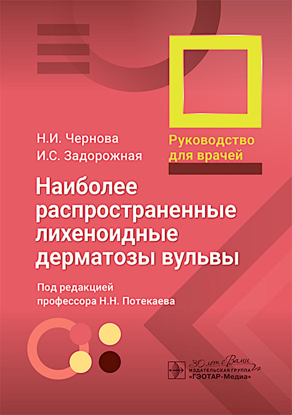 Наиболее распространенные лихеноидные дерматозы вульвы : руководство для врачей / Н. И. Чернова, И. С. Задорожная ; под ред. Н. Н. Потекаева. — Москва : ГЭОТАР-Медиа, 2025. — 120 с. : ил.