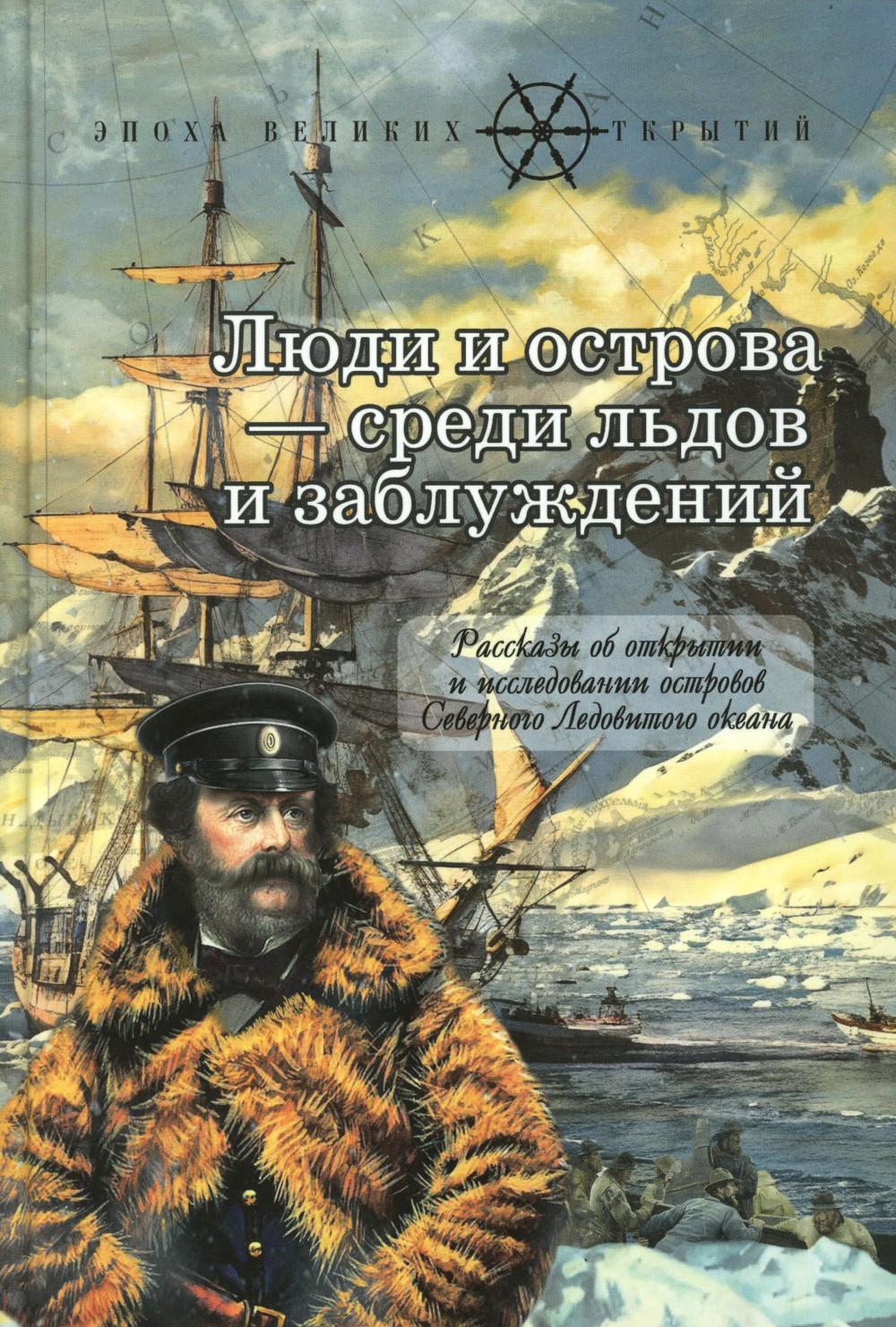 Люди и острова - среди льдов и заблуждений: Рассказы об открытии и исследовании островов Северного Ледовитого океана (новинка)
