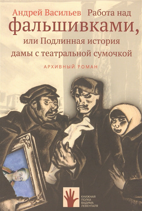 Работа над фальшивками или Подлинная история дамы с театральной сумочкой. Архивный роман: документальный роман