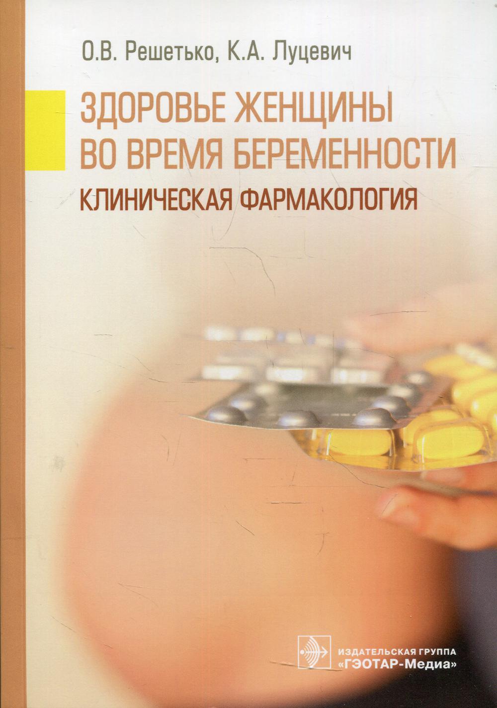 Здоровье женщины во время беременности. Клиническая фармакология (ординатура - по специальности 31.08.01 «Акушерство и гинекология», 31.08.37 «Клиническая фармакология» и программы дополнительного профессионального образования врачей)