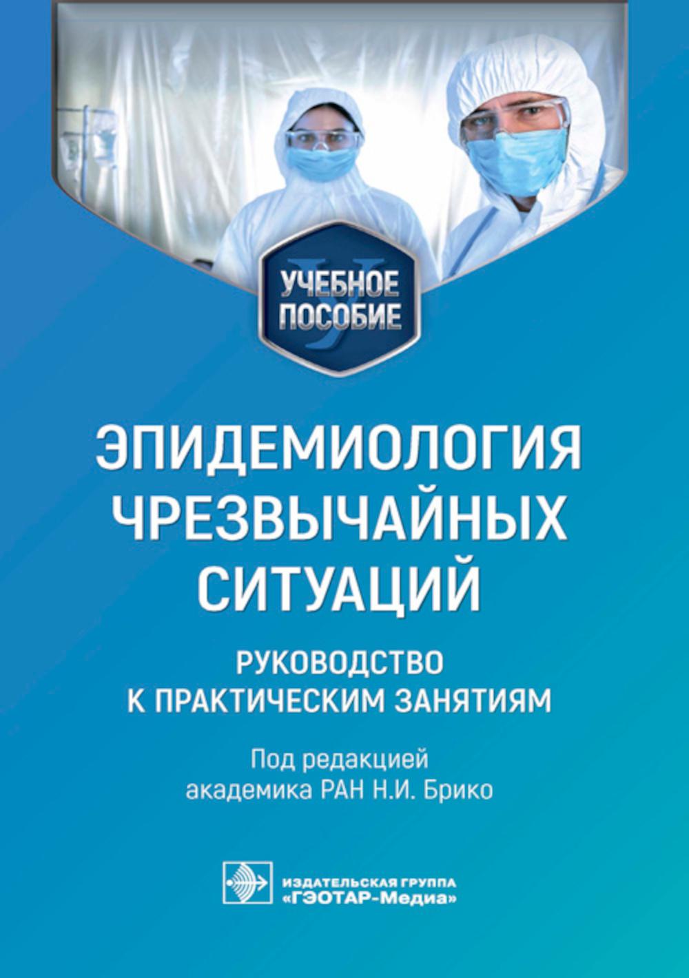 Эпидемиология чрезвычайных ситуаций. Руководство к практическим занятиям : учебное пособие / под ред. Н. И. Брико. — Москва : ГЭОТАР-Медиа, 2023. — 192 с.