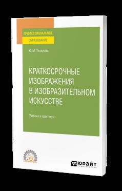 КРАТКОСРОЧНЫЕ ИЗОБРАЖЕНИЯ В ИЗОБРАЗИТЕЛЬНОМ ИСКУССТВЕ. Учебник и практикум для СПО
