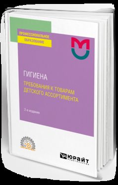 ГИГИЕНА: ТРЕБОВАНИЯ К ТОВАРАМ ДЕТСКОГО АССОРТИМЕНТА ( 2-е изд. Учебное пособие для СПО