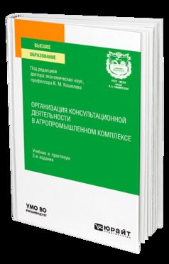 ОРГАНИЗАЦИЯ КОНСУЛЬТАЦИОННОЙ ДЕЯТЕЛЬНОСТИ В АГРОПРОМЫШЛЕННОМ КОМПЛЕКСЕ 2-е изд., пер. и доп. Учебник и практикум для вузов