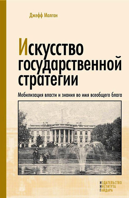 Малган Дж. Искусство государственной стратегии. Мобилизация власти и знания во имя всеобщего блага.
