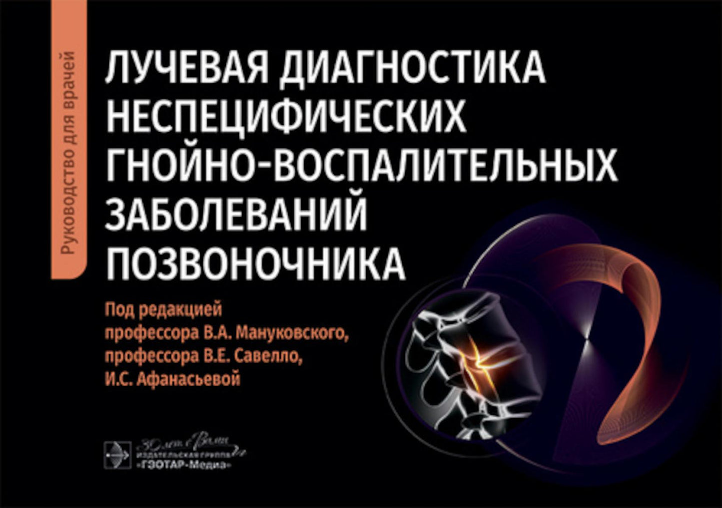 Лучевая диагностика неспецифических гнойно-воспалительных заболеваний позвоночника : руководство для врачей / под ред. В. А. Мануковского, В. Е. Савелло, И. С. Афанасьевой. — Москва : ГЭОТАР-Медиа, 2024. — 128 с. : ил.