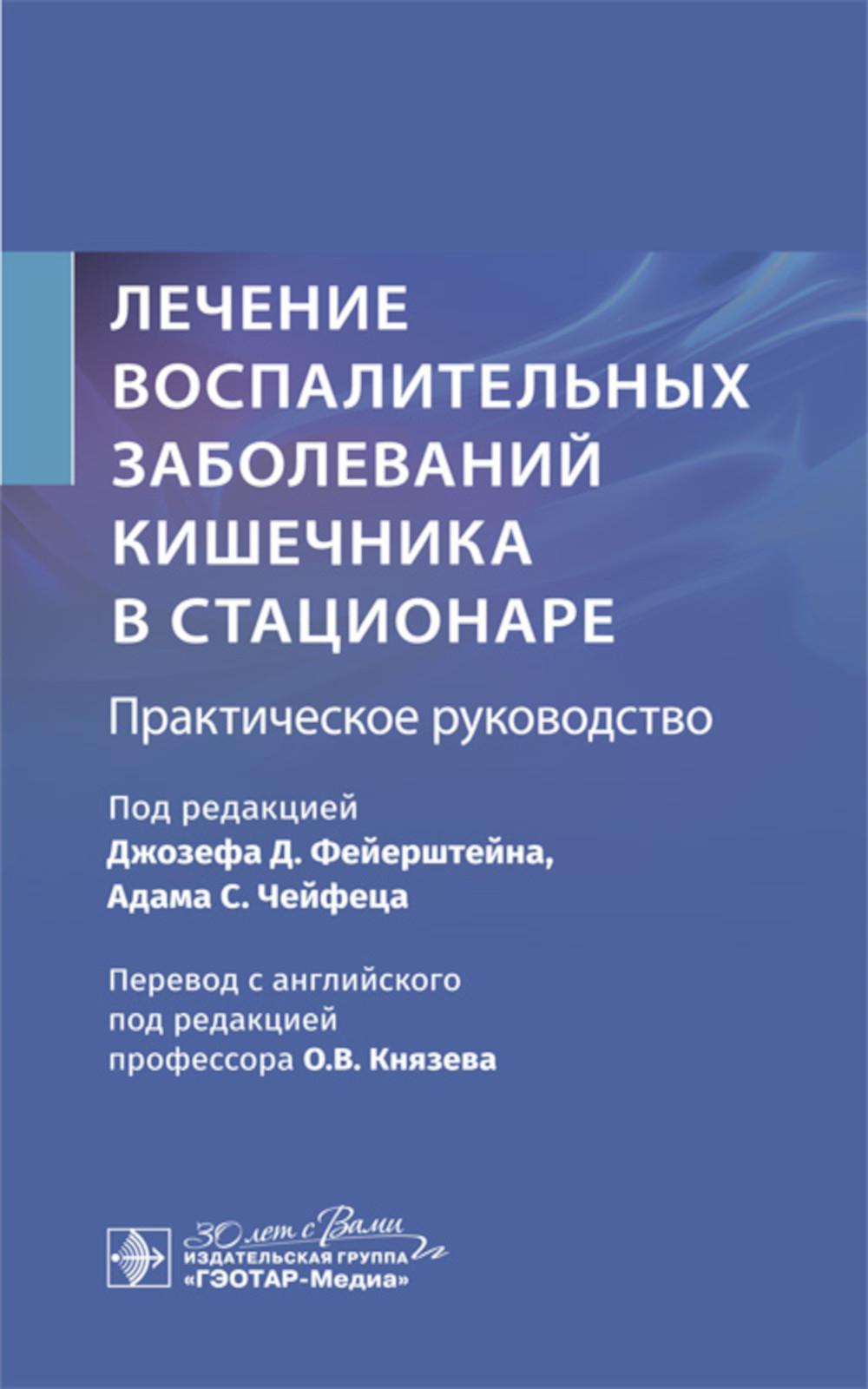 Лечение воспалительных заболеваний кишечника в стационаре. Практическое руководство / под ред. Джозефа Д. Фейерштейна, Адама С. Чейфеца ; пер. с англ. под ред. О. В. Князева. – Москва : ГЭОТАР-Медиа, 2025. – 272 с. : ил.