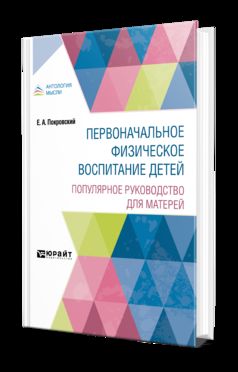 ПЕРВОНАЧАЛЬНОЕ ФИЗИЧЕСКОЕ ВОСПИТАНИЕ ДЕТЕЙ. ПОПУЛЯРНОЕ РУКОВОДСТВО ДЛЯ МАТЕРЕЙ