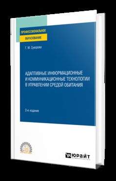 АДАПТИВНЫЕ ИНФОРМАЦИОННЫЕ И КОММУНИКАЦИОННЫЕ ТЕХНОЛОГИИ В УПРАВЛЕНИИ СРЕДОЙ ОБИТАНИЯ 2-е изд., пер. и доп. Учебное пособие для СПО