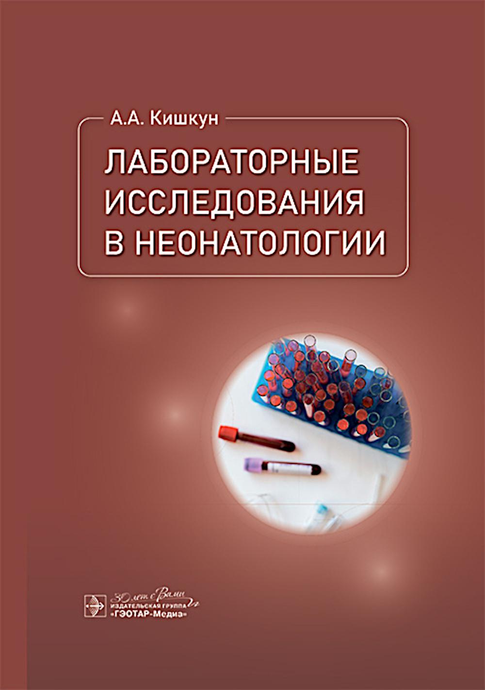 Лабораторные исследования в неонатологии / А. А. Кишкун. — Москва : ГЭОТАР-Медиа, 2025. — 592 с. : ил.