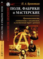 Поля, фабрики и мастерские: Промышленность, соединенная с земледелием, и умственный труд с ручным. Пер. с англ.