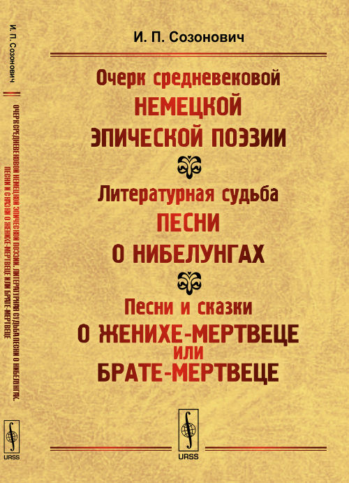 Очерк средневековой немецкой эпической поэзии. Литературная судьба песни о Нибелунгах. Песни и сказки о женихе-мертвеце или брате-мертвеце (этюд по сравнительному изучению народной поэзии)