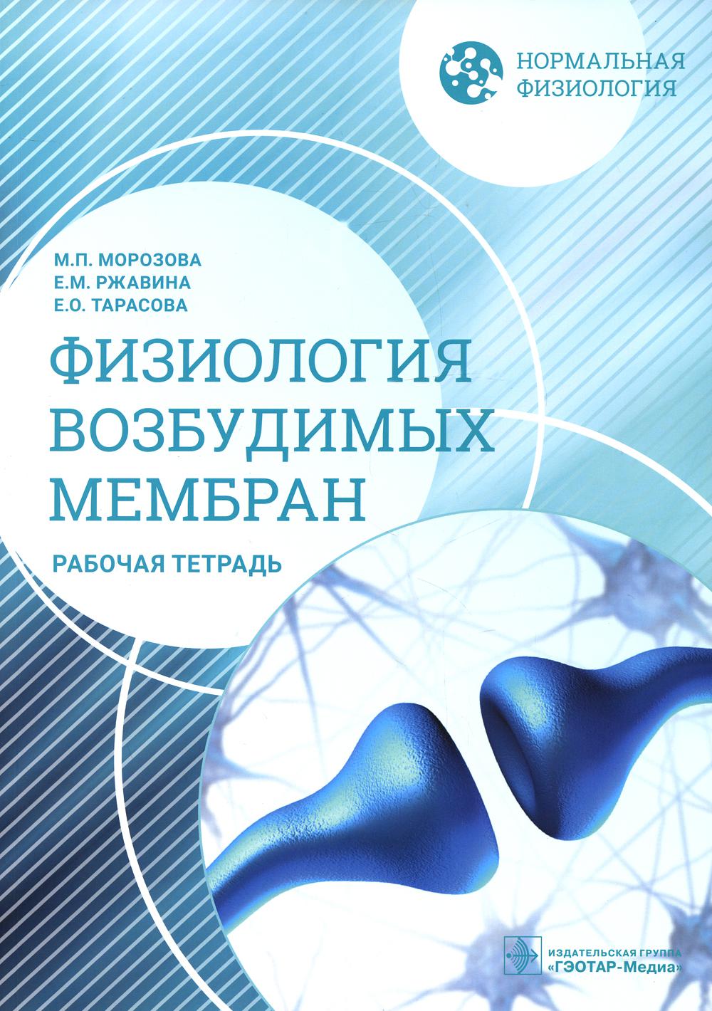 Нормальная физиология. Физиология возбудимых мембран. Рабочая тетрадь / М. П. Морозова, Е. М. Ржавина, Е. О. Тарасова. — Москва : ГЭОТАР-Медиа, 2022. — 136 с. : ил. — (Серия «Нормальная физиология»).