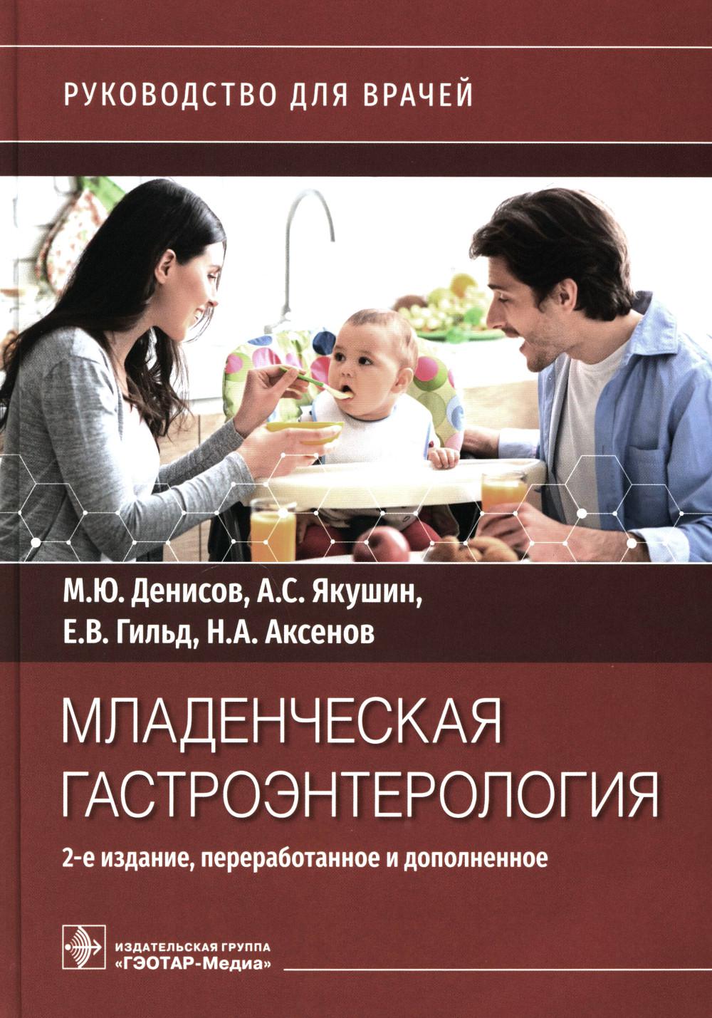 Младенческая гастроэнтерология : руководство для врачей / М. Ю. Денисов, А. С. Якушин, Е. В. Гильд, Н. А. Аксенов. — 2-е изд., перераб. и доп. — Москва : ГЭОТАР-Медиа, 2023. — 432 с. : ил.