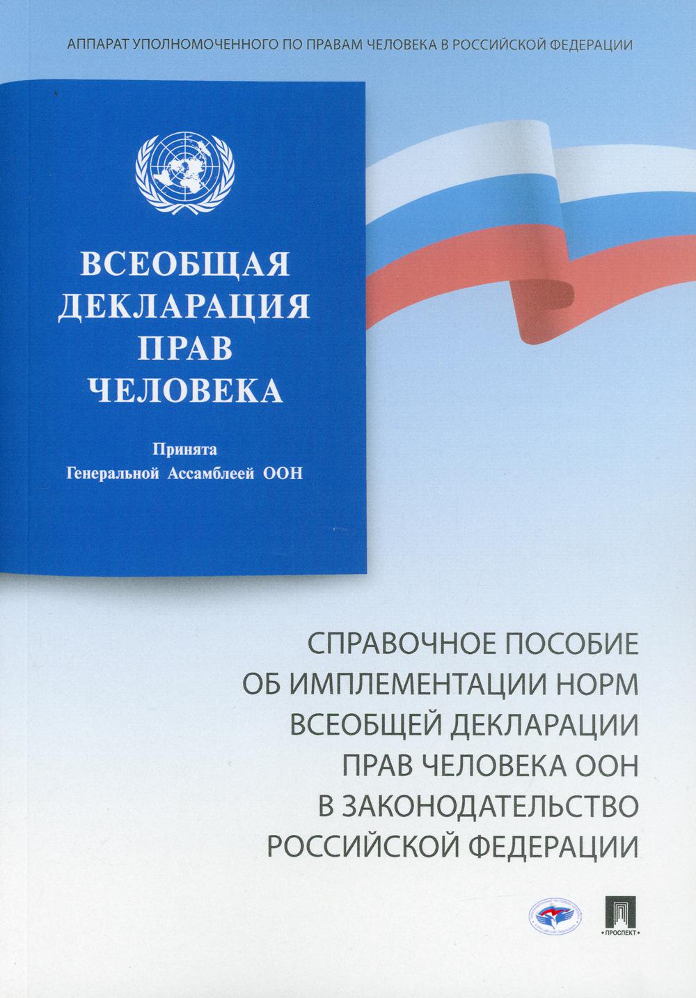 Всеобщая декларация прав человека. Справочное пособие об имплементации норм Всеобщей декларации прав человека ООН в законодательство -М.:Проспект,2021
