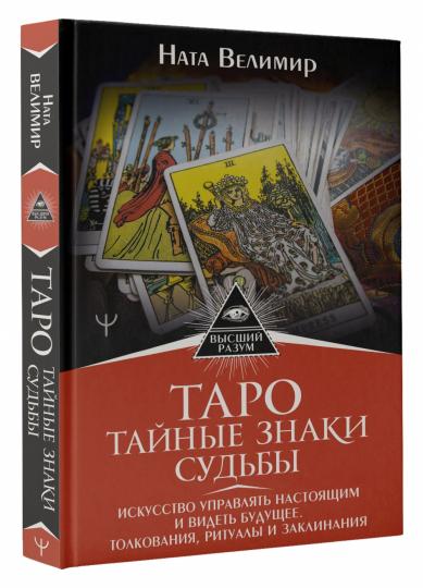 Таро: тайные знаки судьбы. Искусство управлять настоящим и видеть будущее. Толкования, ритуалы и заклинания